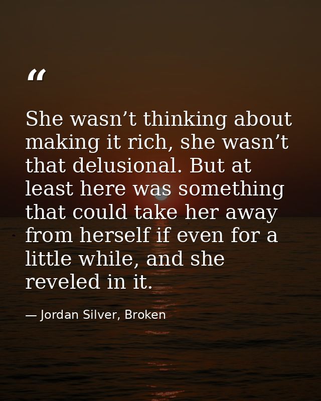 She wasn’t thinking about making it rich, she wasn’t that delusional. But at least here was something that could take he — Jordan Silver, Broken