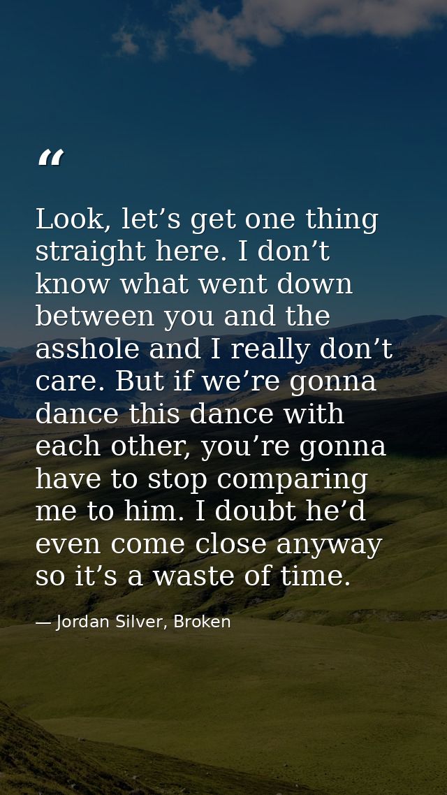 Look, let’s get one thing straight here. I don’t know what went down between you and the asshole and I really don’t care — Jordan Silver, Broken