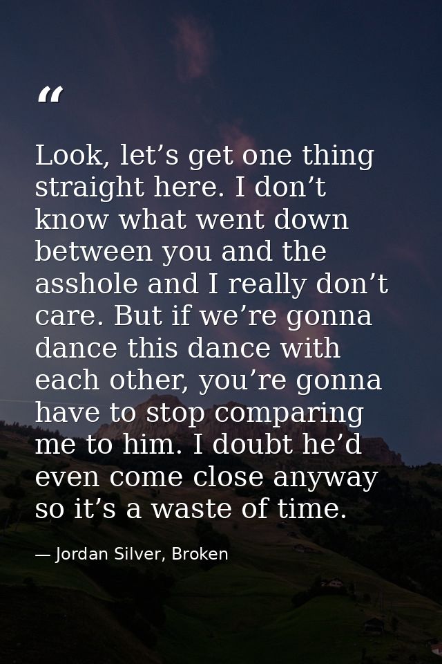 Look, let’s get one thing straight here. I don’t know what went down between you and the asshole and I really don’t care — Jordan Silver, Broken