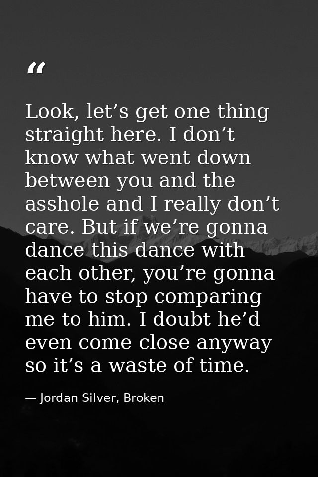 Look, let’s get one thing straight here. I don’t know what went down between you and the asshole and I really don’t care — Jordan Silver, Broken