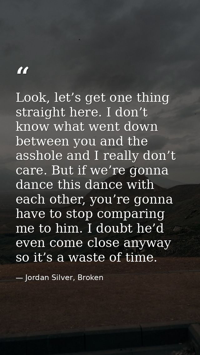 Look, let’s get one thing straight here. I don’t know what went down between you and the asshole and I really don’t care — Jordan Silver, Broken
