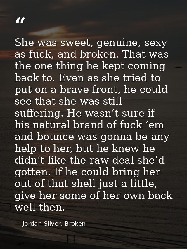 She was sweet, genuine, sexy as fuck, and broken. That was the one thing he kept coming back to. Even as she tried to pu — Jordan Silver, Broken