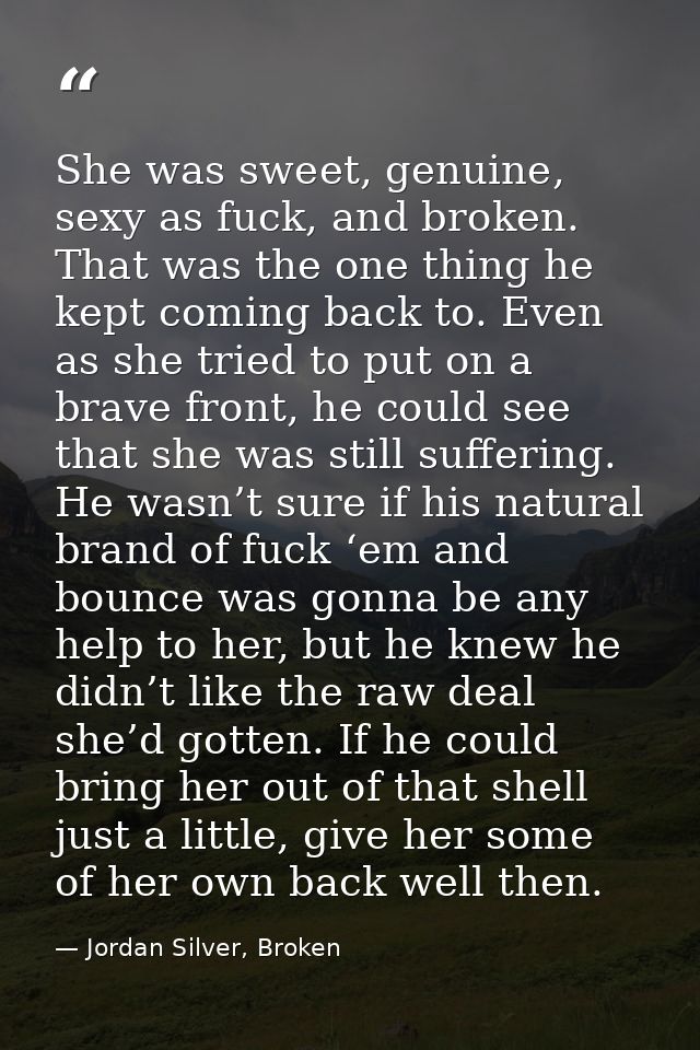 She was sweet, genuine, sexy as fuck, and broken. That was the one thing he kept coming back to. Even as she tried to pu — Jordan Silver, Broken