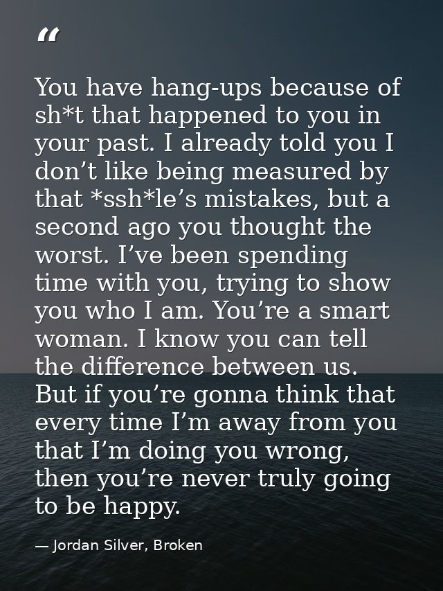 You have hang-ups because of sh*t that happened to you in your past. I already told you I don’t like being measured by t — Jordan Silver, Broken