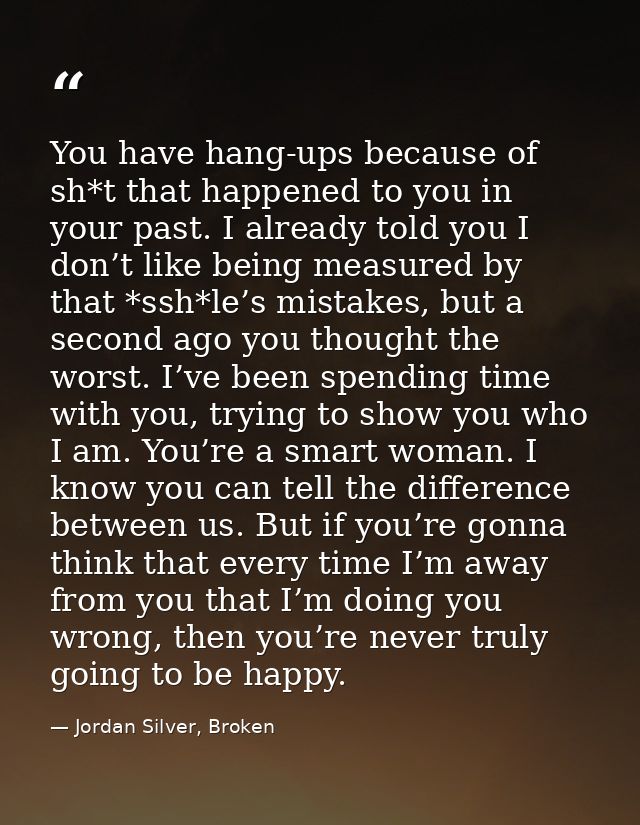 You have hang-ups because of sh*t that happened to you in your past. I already told you I don’t like being measured by t — Jordan Silver, Broken