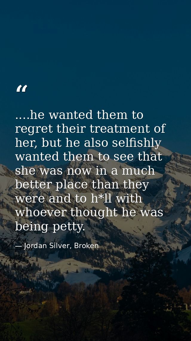 ....he wanted them to regret their treatment of her, but he also selfishly wanted them to see that she was now in a much — Jordan Silver, Broken