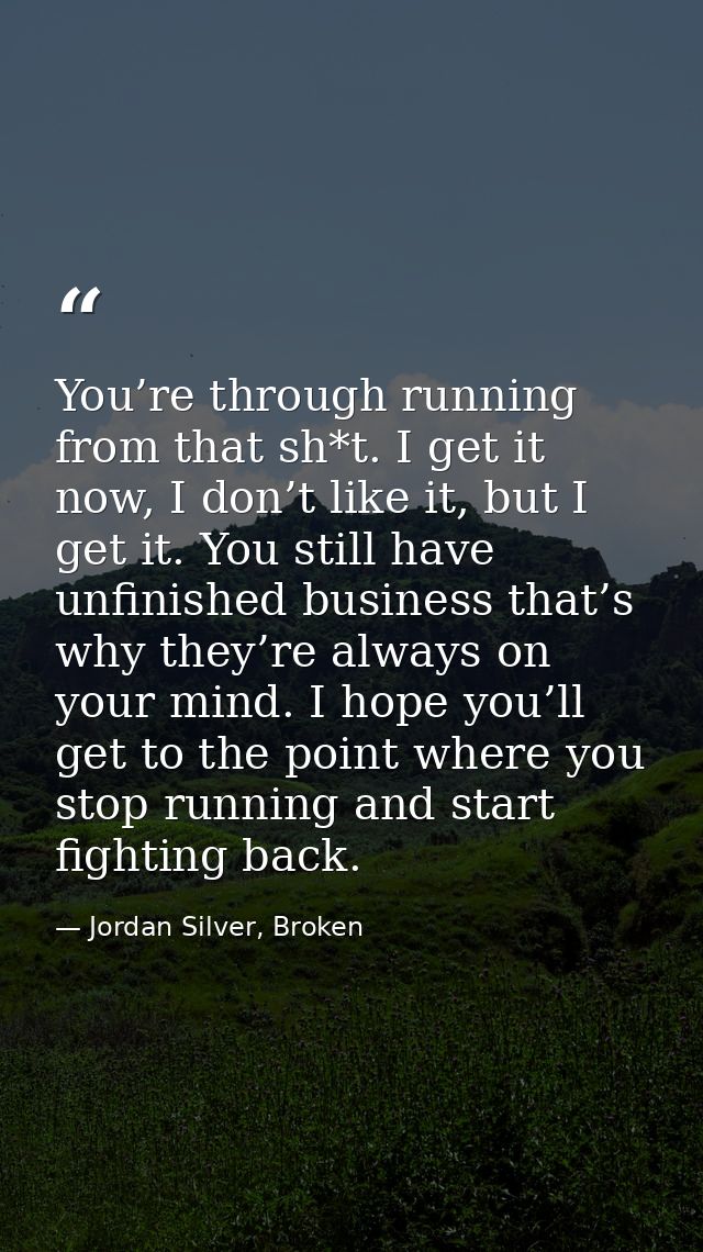 You’re through running from that sh*t. I get it now, I don’t like it, but I get it. You still have unfinished business t — Jordan Silver, Broken
