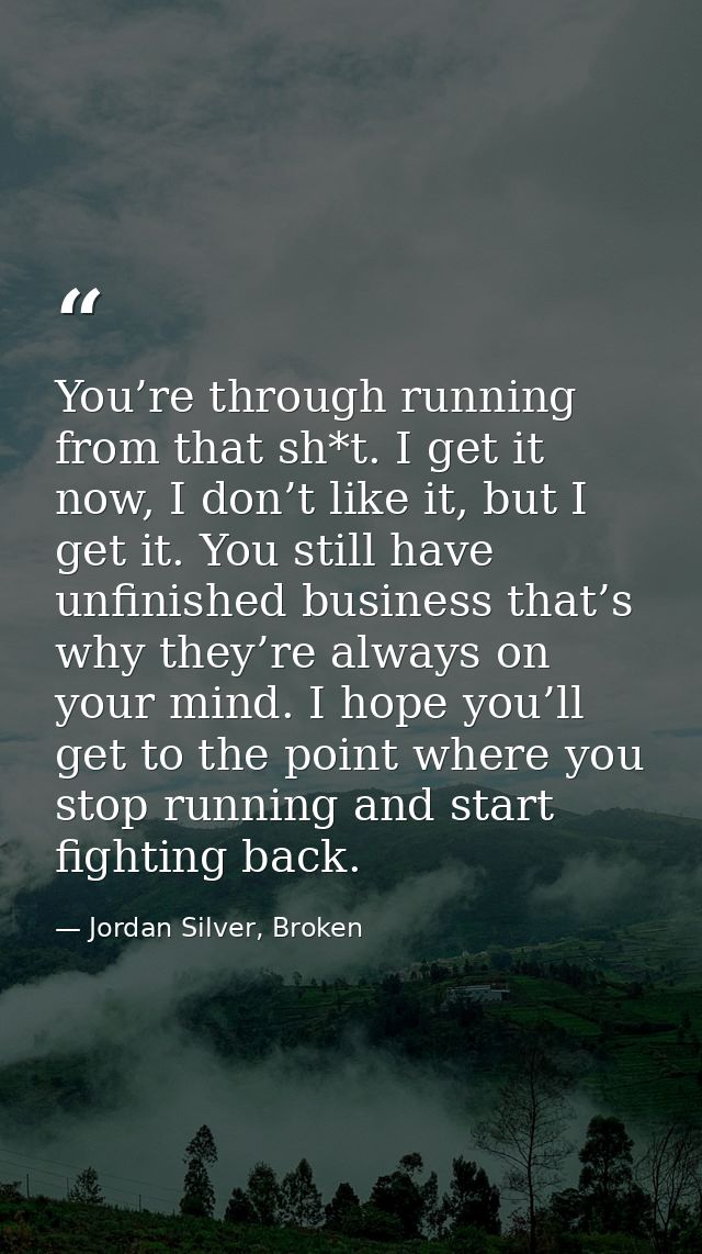 You’re through running from that sh*t. I get it now, I don’t like it, but I get it. You still have unfinished business t — Jordan Silver, Broken
