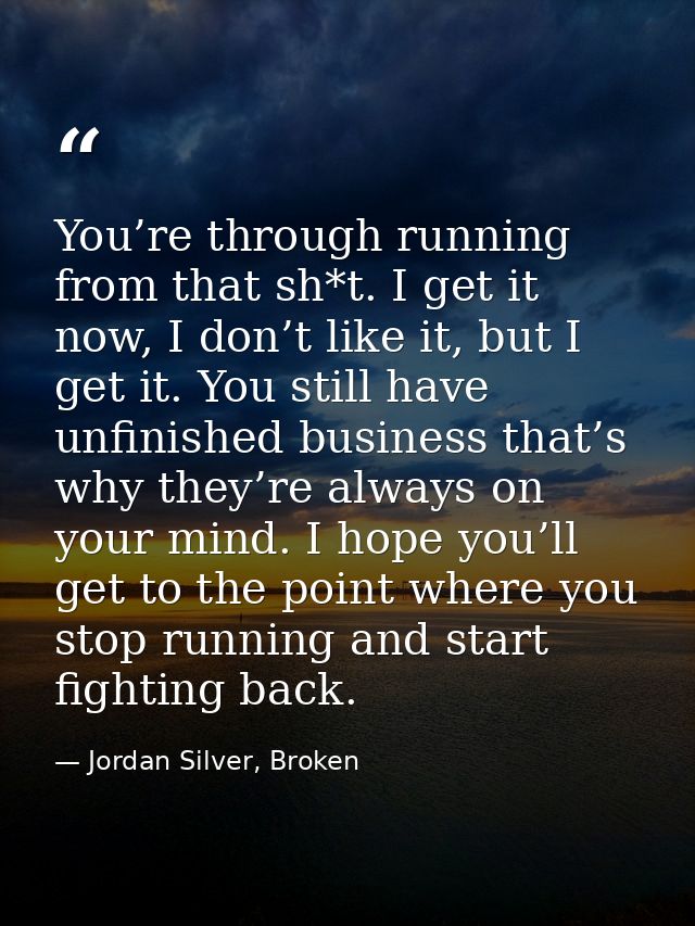 You’re through running from that sh*t. I get it now, I don’t like it, but I get it. You still have unfinished business t — Jordan Silver, Broken