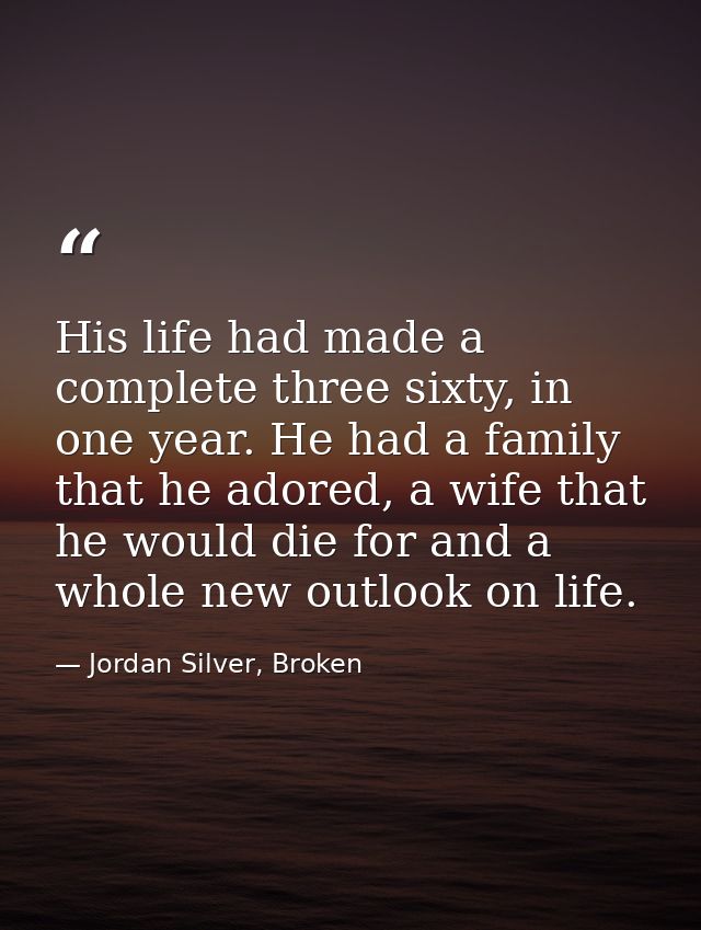 His life had made a complete three sixty, in one year. He had a family that he adored, a wife that he would die for and  — Jordan Silver, Broken