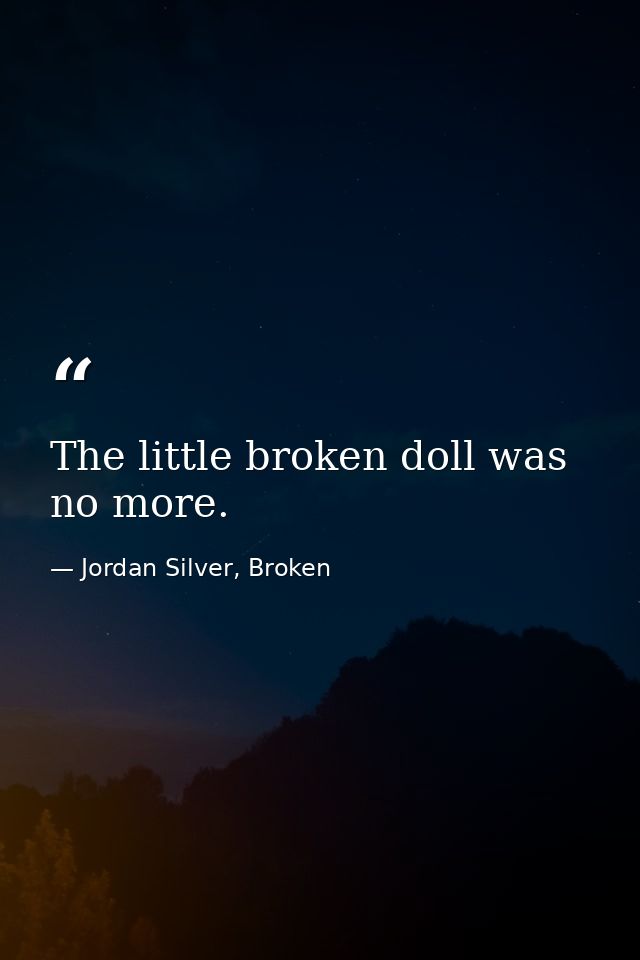 The little broken doll was no more. — Jordan Silver, Broken