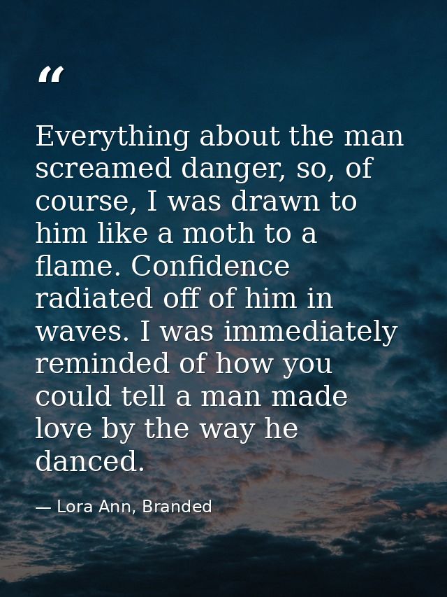 Everything about the man screamed danger, so, of course, I was drawn to him like a moth to a flame. Confidence radiated  — Lora Ann, Branded