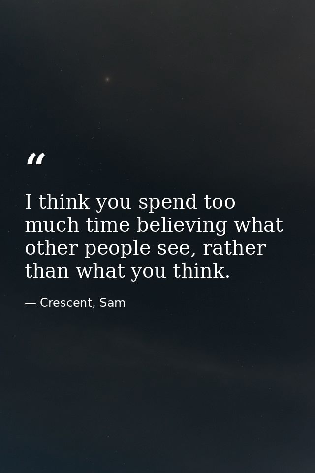 I think you spend too much time believing what other people see, rather than what you think. — Crescent, Sam