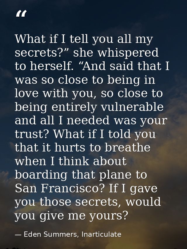 What if I tell you all my secrets?” she whispered to herself. “And said that I was so close to being in love with you, s — Eden Summers, Inarticulate