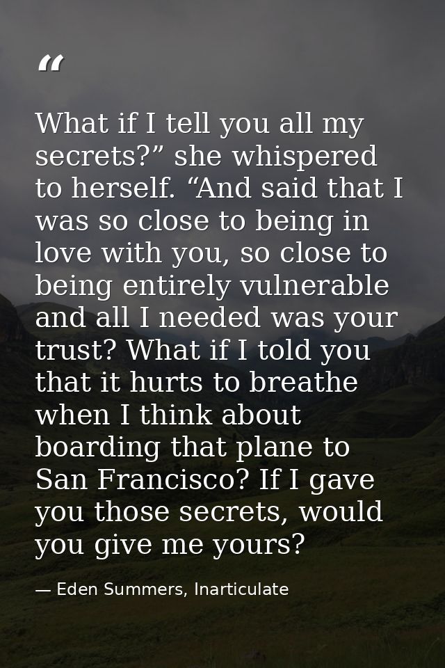 What if I tell you all my secrets?” she whispered to herself. “And said that I was so close to being in love with you, s — Eden Summers, Inarticulate