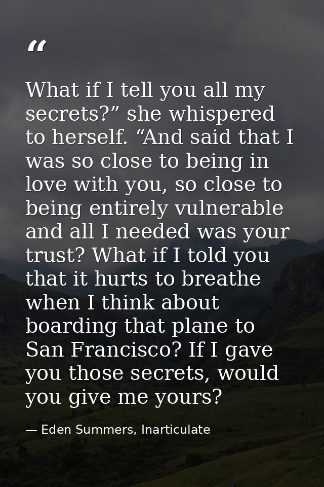 What if I tell you all my secrets?” she whispered to herself. “And said that I was so close to being in love with you, s — Eden Summers, Inarticulate