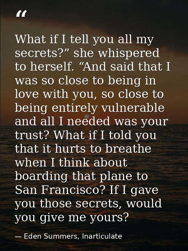 What if I tell you all my secrets?” she whispered to herself. “And said that I was so close to being in love with you, s — Eden Summers, Inarticulate
