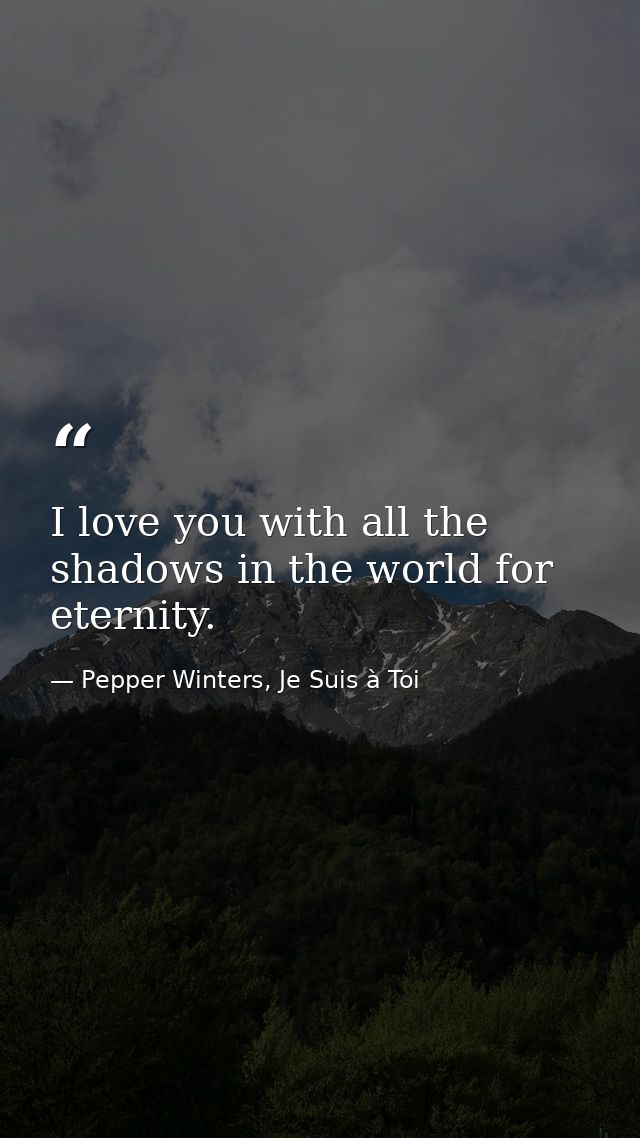 I love you with all the shadows in the world for eternity. — Pepper Winters, Je Suis à Toi