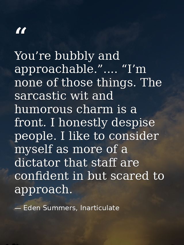 You’re bubbly and approachable.”.... “I’m none of those things. The sarcastic wit and humorous charm is a front. I hones — Eden Summers, Inarticulate