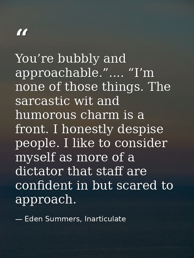 You’re bubbly and approachable.”.... “I’m none of those things. The sarcastic wit and humorous charm is a front. I hones — Eden Summers, Inarticulate