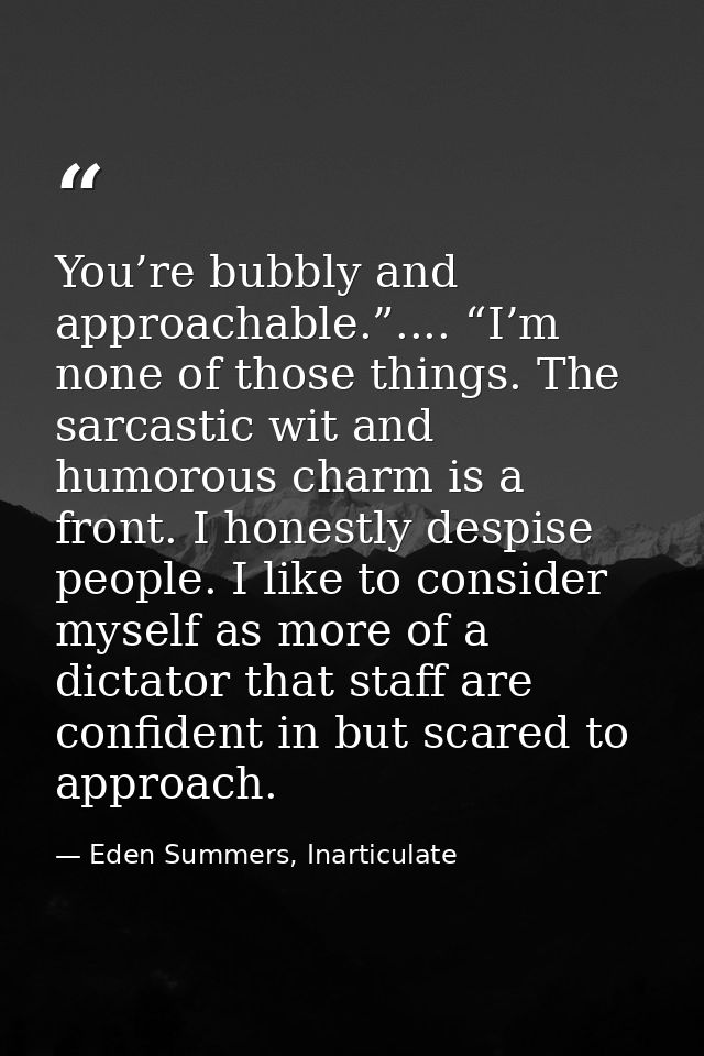 You’re bubbly and approachable.”.... “I’m none of those things. The sarcastic wit and humorous charm is a front. I hones — Eden Summers, Inarticulate