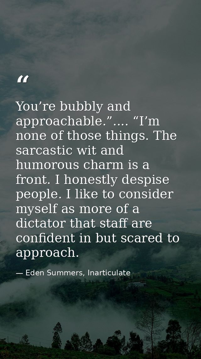 You’re bubbly and approachable.”.... “I’m none of those things. The sarcastic wit and humorous charm is a front. I hones — Eden Summers, Inarticulate