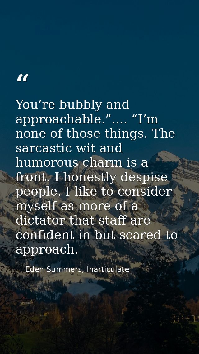 You’re bubbly and approachable.”.... “I’m none of those things. The sarcastic wit and humorous charm is a front. I hones — Eden Summers, Inarticulate