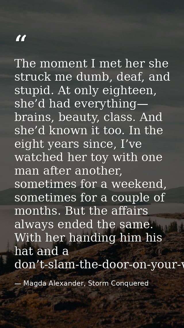 The moment I met her she struck me dumb, deaf, and stupid. At only eighteen, she’d had everything— brains, beauty, class — Magda Alexander, Storm Conquered