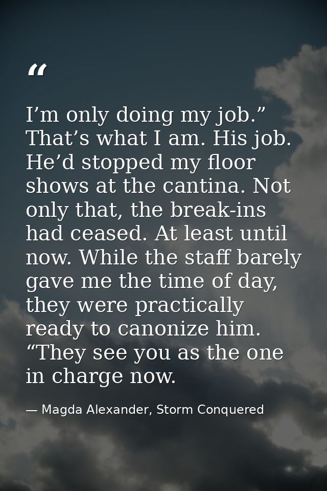 I’m only doing my job.” That’s what I am. His job. He’d stopped my floor shows at the cantina. Not only that, the break- — Magda Alexander, Storm Conquered