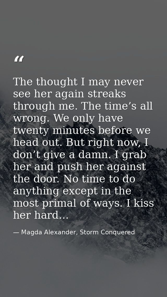 The thought I may never see her again streaks through me. The time’s all wrong. We only have twenty minutes before we he — Magda Alexander, Storm Conquered