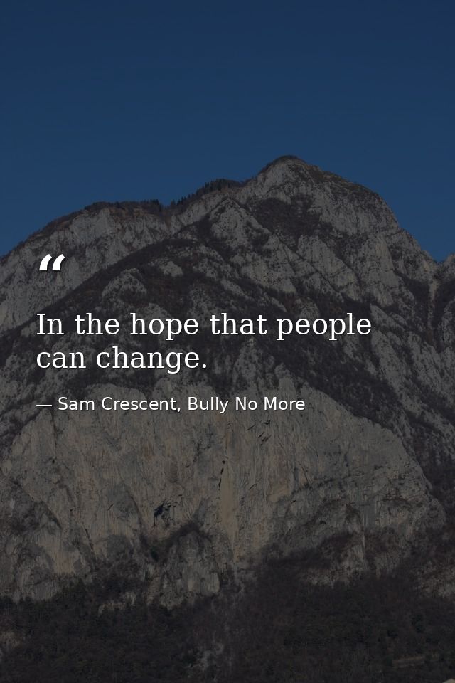 In the hope that people can change. — Sam Crescent, Bully No More