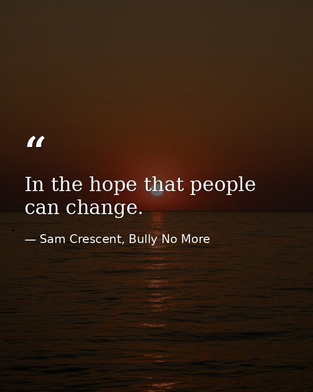 In the hope that people can change. — Sam Crescent, Bully No More