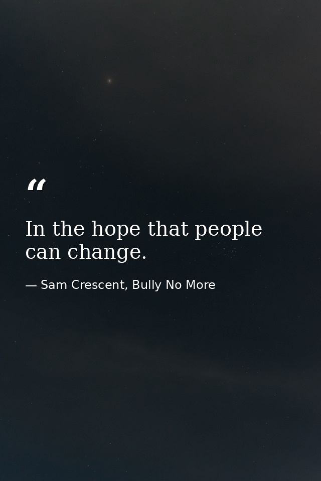 In the hope that people can change. — Sam Crescent, Bully No More