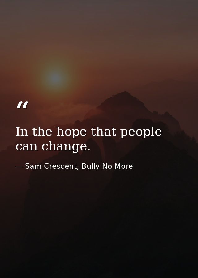 In the hope that people can change. — Sam Crescent, Bully No More