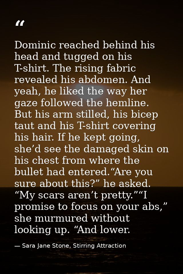 Dominic reached behind his head and tugged on his T-shirt. The rising fabric revealed his abdomen. And yeah, he liked th — Sara Jane Stone, Stirring Attraction