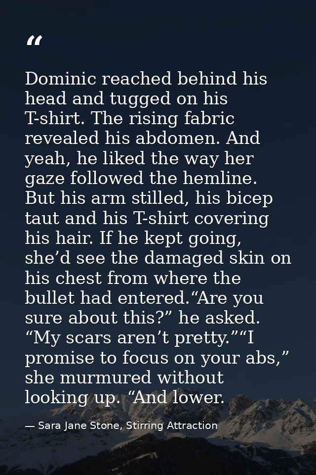 Dominic reached behind his head and tugged on his T-shirt. The rising fabric revealed his abdomen. And yeah, he liked th — Sara Jane Stone, Stirring Attraction