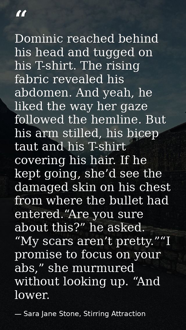 Dominic reached behind his head and tugged on his T-shirt. The rising fabric revealed his abdomen. And yeah, he liked th — Sara Jane Stone, Stirring Attraction