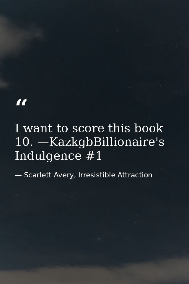 I want to score this book 10. —KazkgbBillionaire's Indulgence #1 — Scarlett Avery, Irresistible Attraction