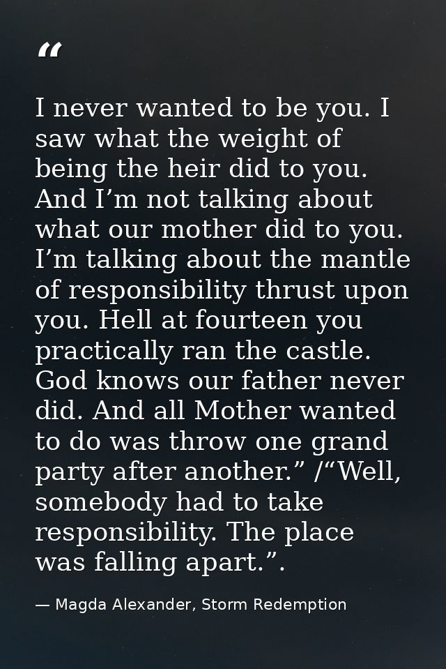 I never wanted to be you. I saw what the weight of being the heir did to you. And I’m not talking about what our mother  — Magda Alexander, Storm Redemption