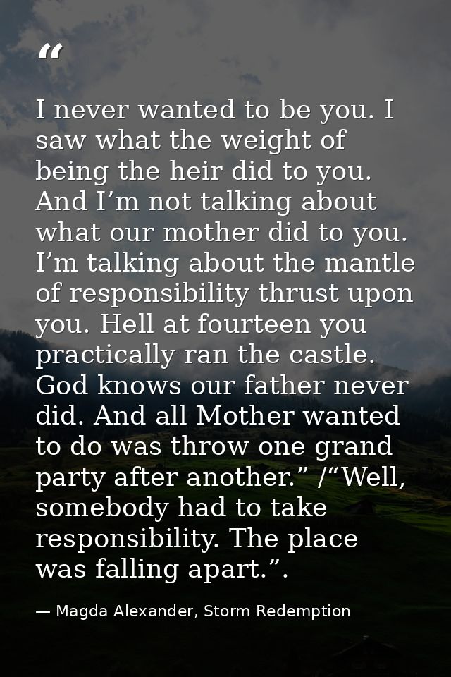 I never wanted to be you. I saw what the weight of being the heir did to you. And I’m not talking about what our mother  — Magda Alexander, Storm Redemption