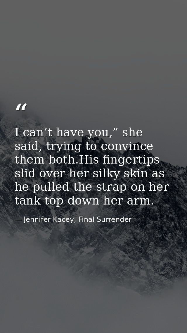 I can’t have you,” she said, trying to convince them both.His fingertips slid over her silky skin as he pulled the strap — Jennifer Kacey, Final Surrender