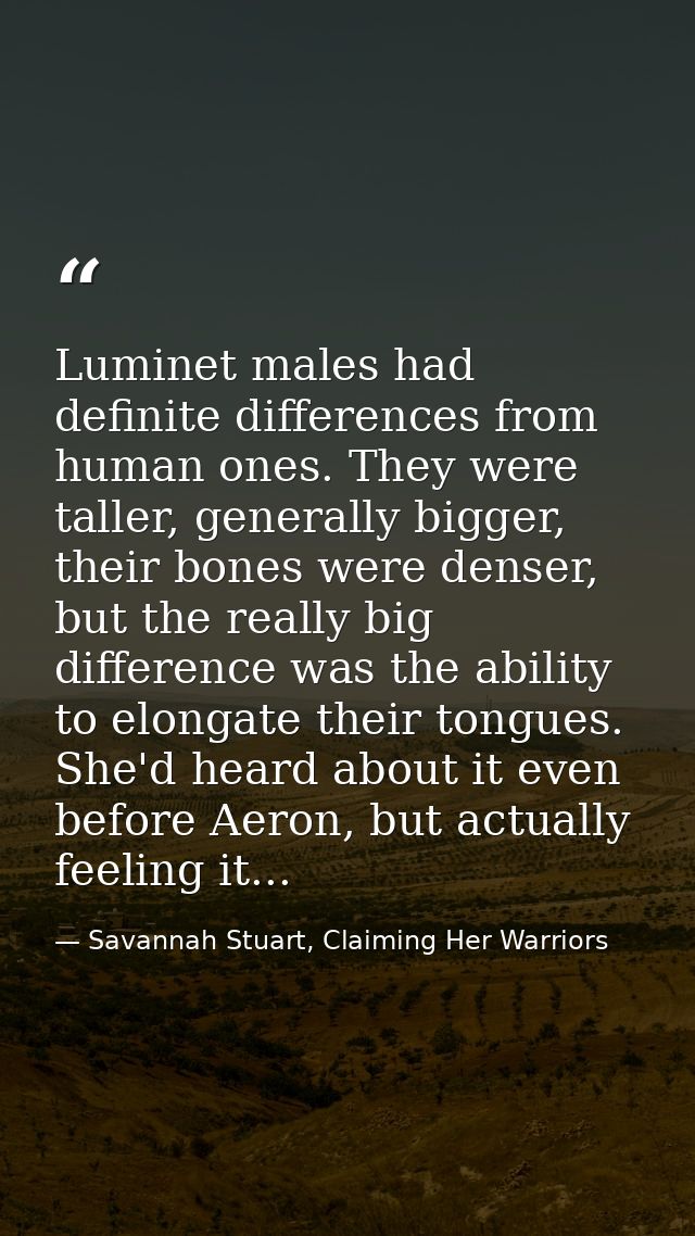 Luminet males had definite differences from human ones. They were taller, generally bigger, their bones were denser, but — Savannah Stuart, Claiming Her Warriors