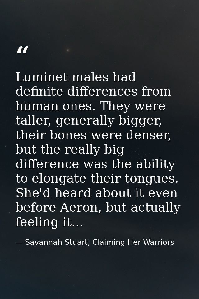 Luminet males had definite differences from human ones. They were taller, generally bigger, their bones were denser, but — Savannah Stuart, Claiming Her Warriors