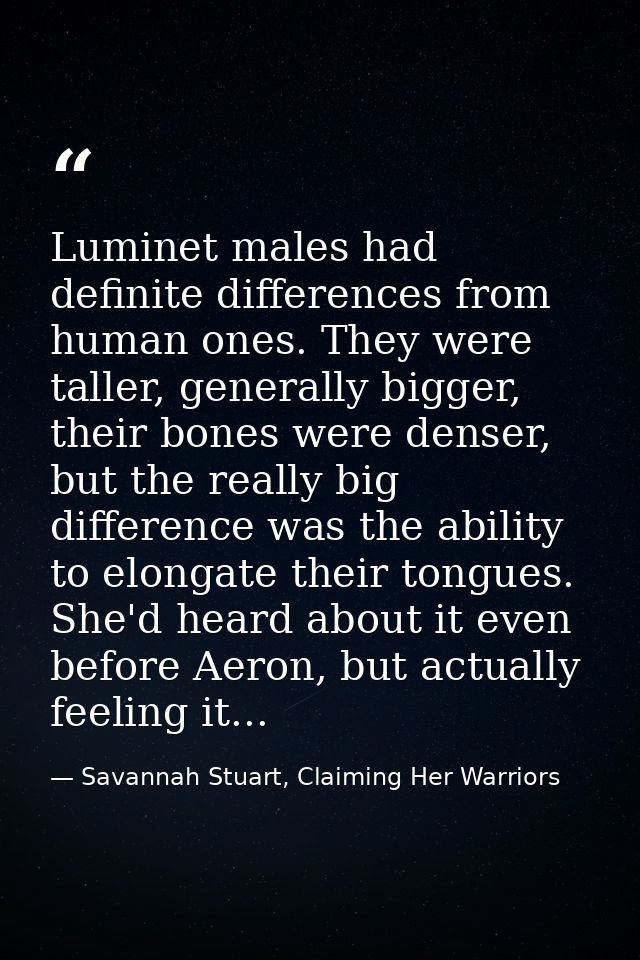 Luminet males had definite differences from human ones. They were taller, generally bigger, their bones were denser, but — Savannah Stuart, Claiming Her Warriors