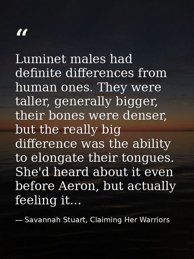 Luminet males had definite differences from human ones. They were taller, generally bigger, their bones were denser, but — Savannah Stuart, Claiming Her Warriors