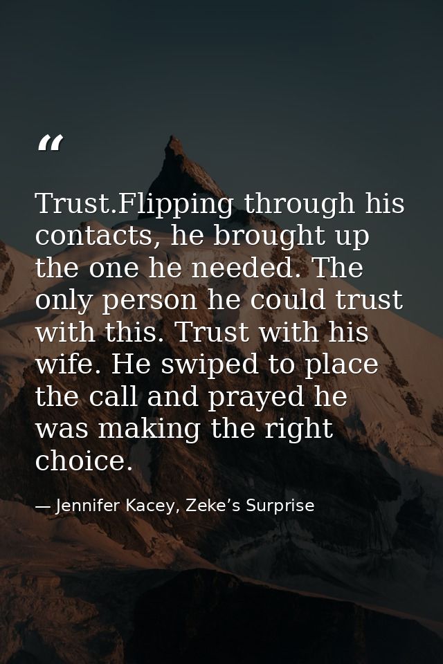Trust.Flipping through his contacts, he brought up the one he needed. The only person he could trust with this. Trust wi — Jennifer Kacey, Zeke’s Surprise