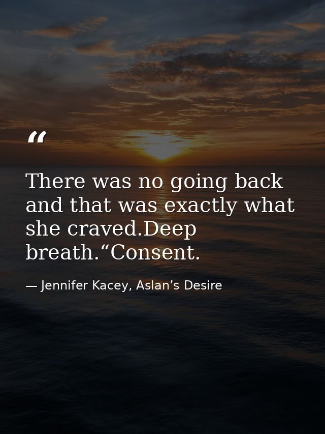 There was no going back and that was exactly what she craved.Deep breath.“Consent. — Jennifer Kacey, Aslan’s Desire