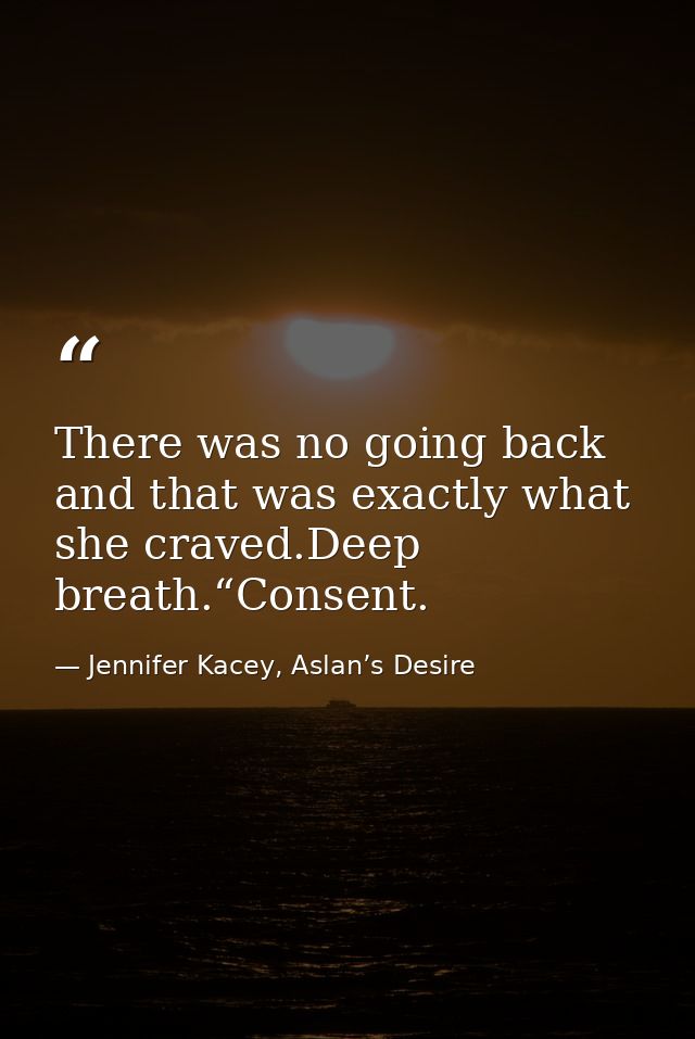 There was no going back and that was exactly what she craved.Deep breath.“Consent. — Jennifer Kacey, Aslan’s Desire
