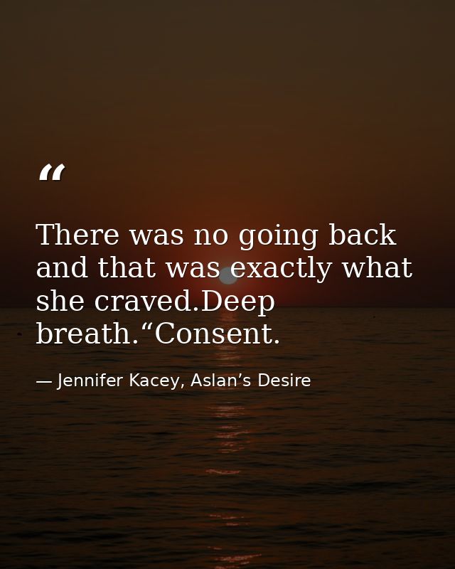 There was no going back and that was exactly what she craved.Deep breath.“Consent. — Jennifer Kacey, Aslan’s Desire