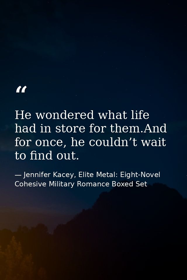He wondered what life had in store for them.And for once, he couldn’t wait to find out. — Jennifer Kacey, Elite Metal: Eight-Novel Cohesive Military Romance Boxed Set